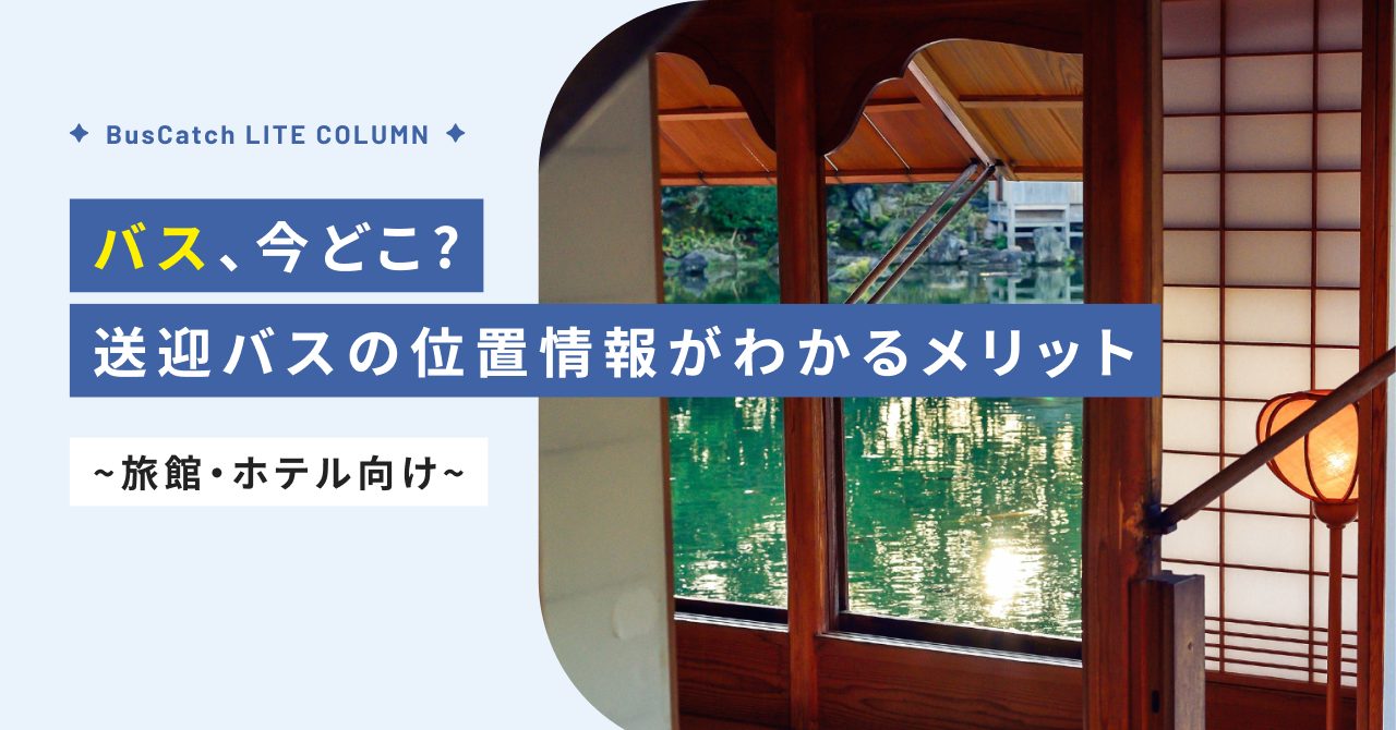 【バス、今どこ？】送迎バスの位置情報が分かるメリット～旅館・ホテル向け～