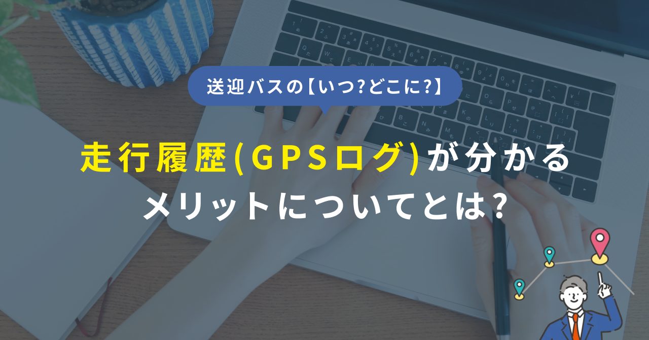 【いつ？どこに？】送迎バス、GPSログが分かるメリット
